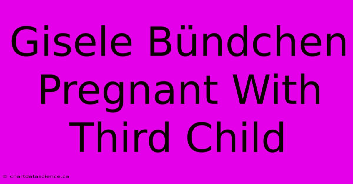 Gisele Bündchen Pregnant With Third Child