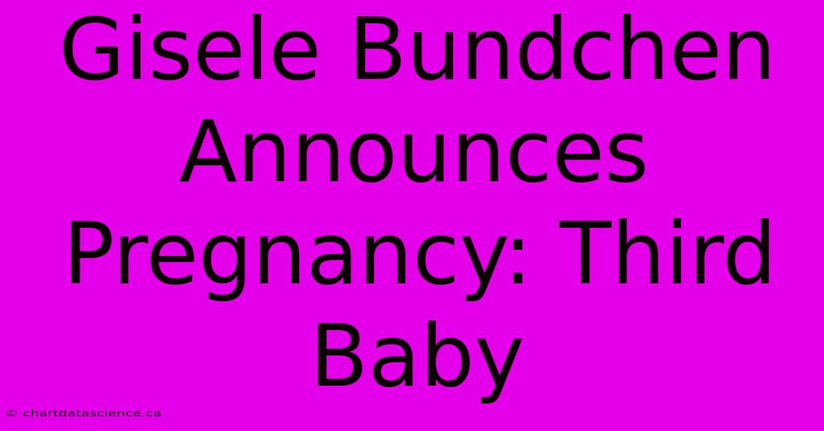 Gisele Bundchen Announces Pregnancy: Third Baby 