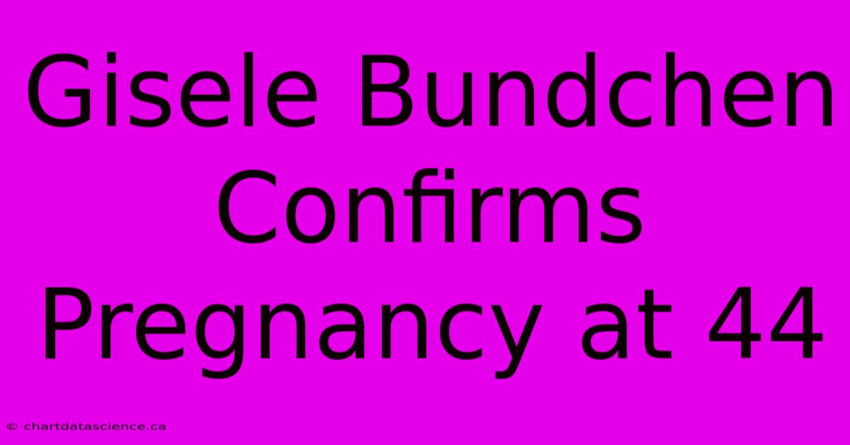 Gisele Bundchen Confirms Pregnancy At 44