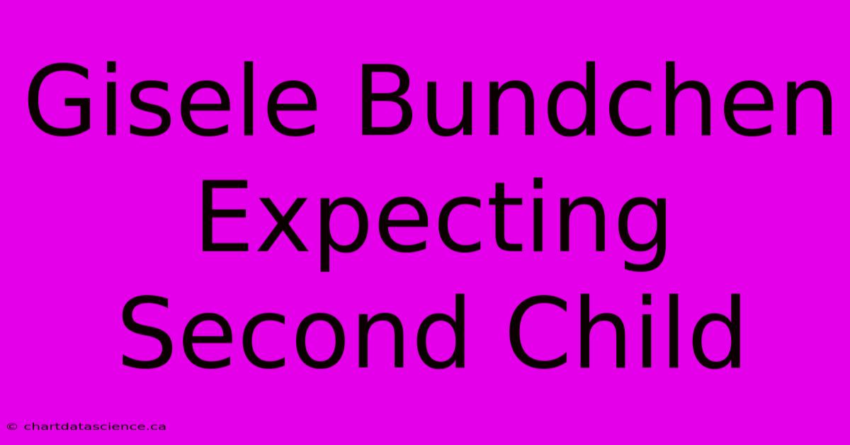 Gisele Bundchen Expecting Second Child