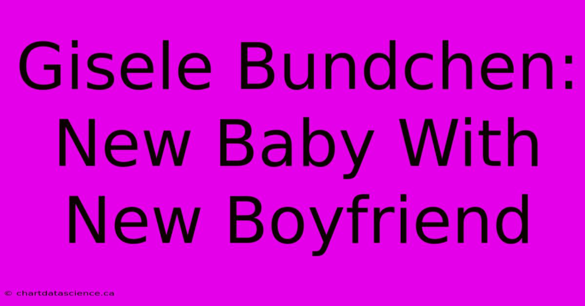 Gisele Bundchen: New Baby With New Boyfriend 