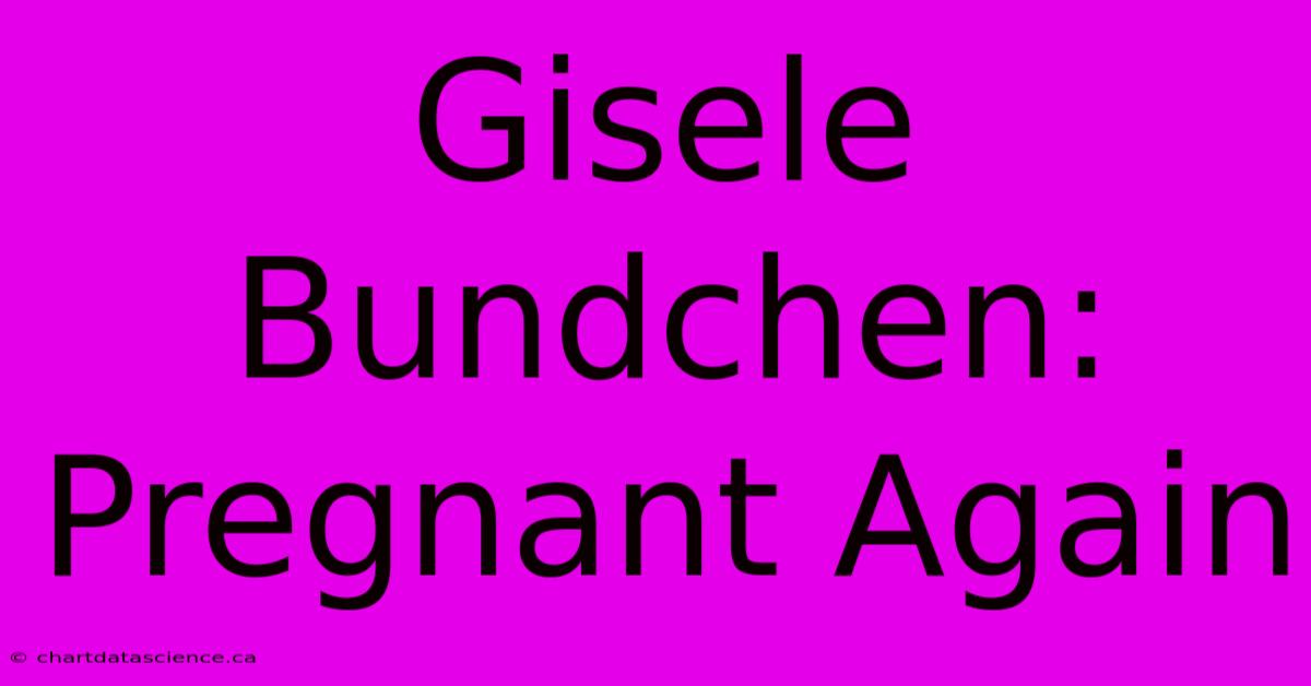 Gisele Bundchen: Pregnant Again 