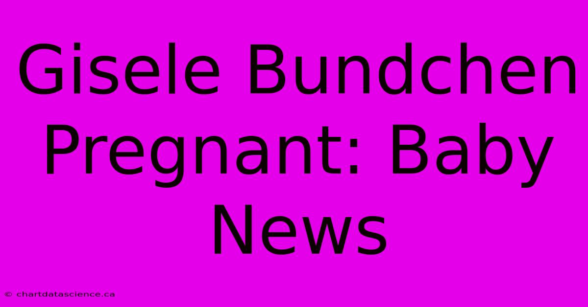 Gisele Bundchen Pregnant: Baby News