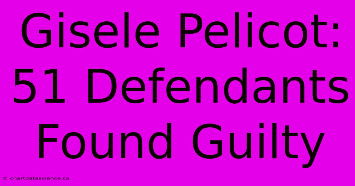 Gisele Pelicot: 51 Defendants Found Guilty