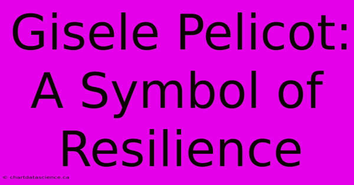 Gisele Pelicot: A Symbol Of Resilience