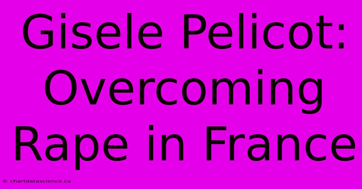 Gisele Pelicot: Overcoming Rape In France