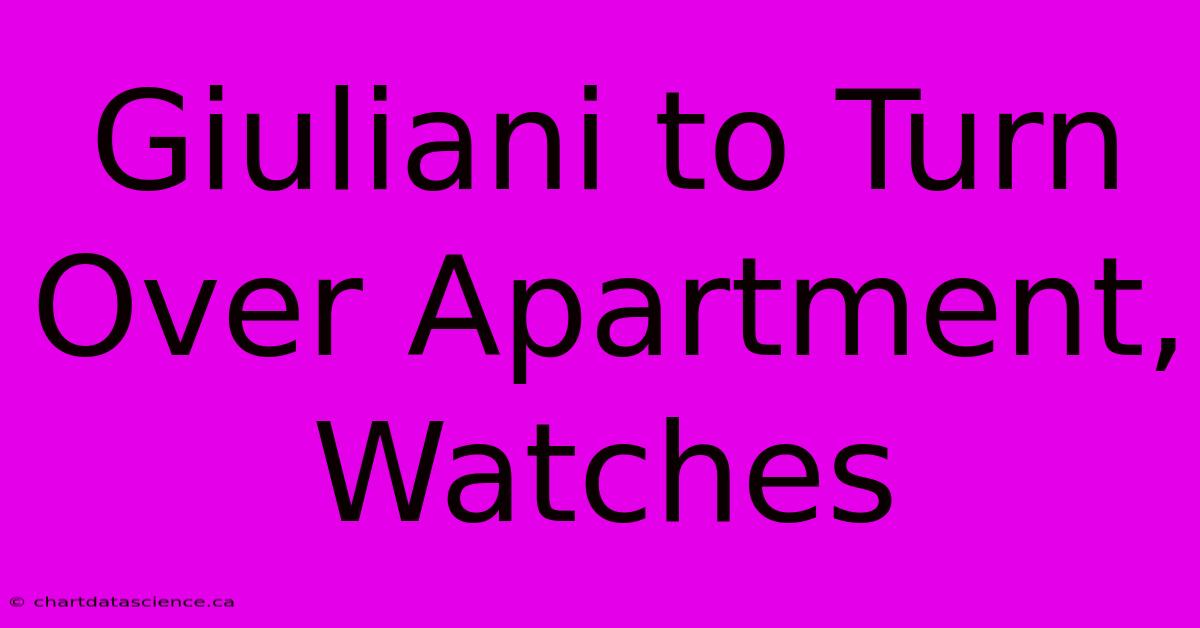 Giuliani To Turn Over Apartment, Watches 