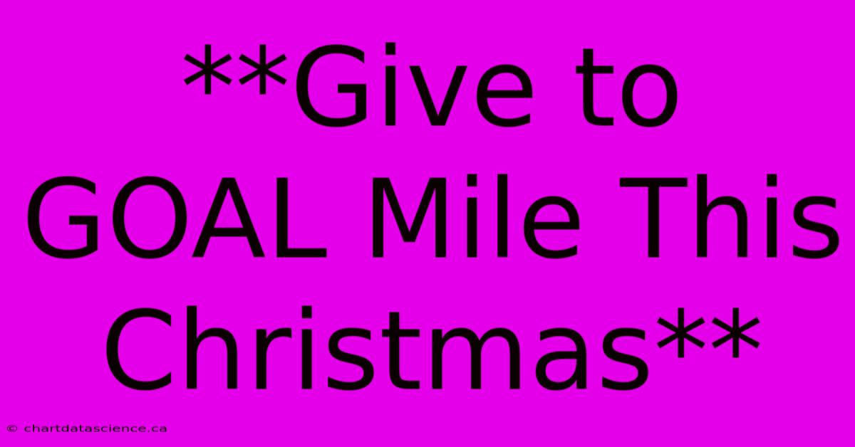 **Give To GOAL Mile This Christmas**