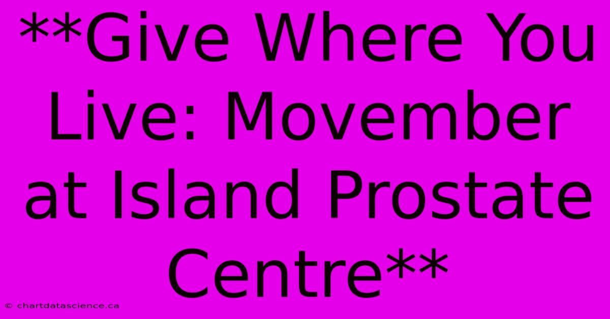 **Give Where You Live: Movember At Island Prostate Centre**