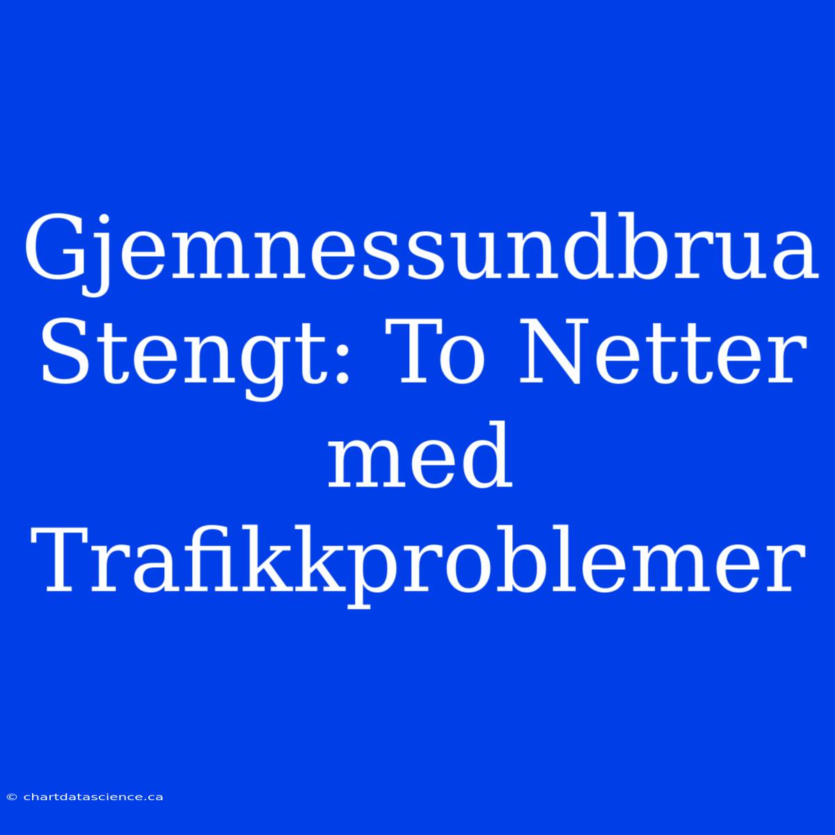 Gjemnessundbrua Stengt: To Netter Med Trafikkproblemer