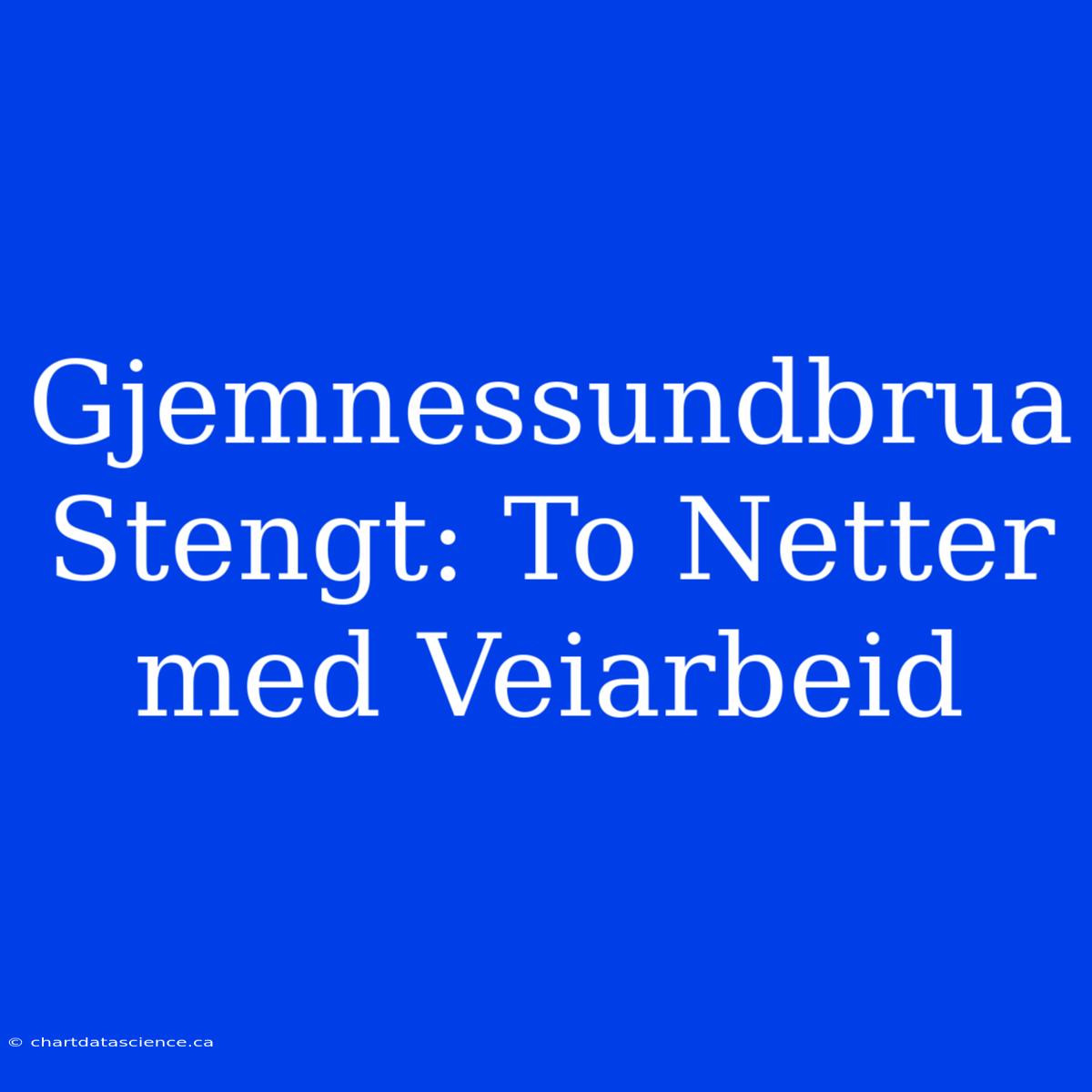 Gjemnessundbrua Stengt: To Netter Med Veiarbeid