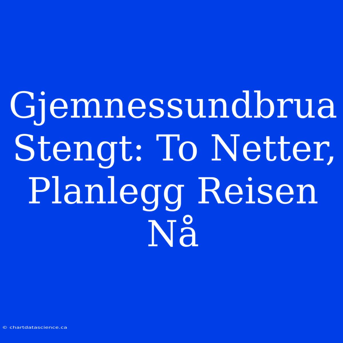 Gjemnessundbrua Stengt: To Netter, Planlegg Reisen Nå