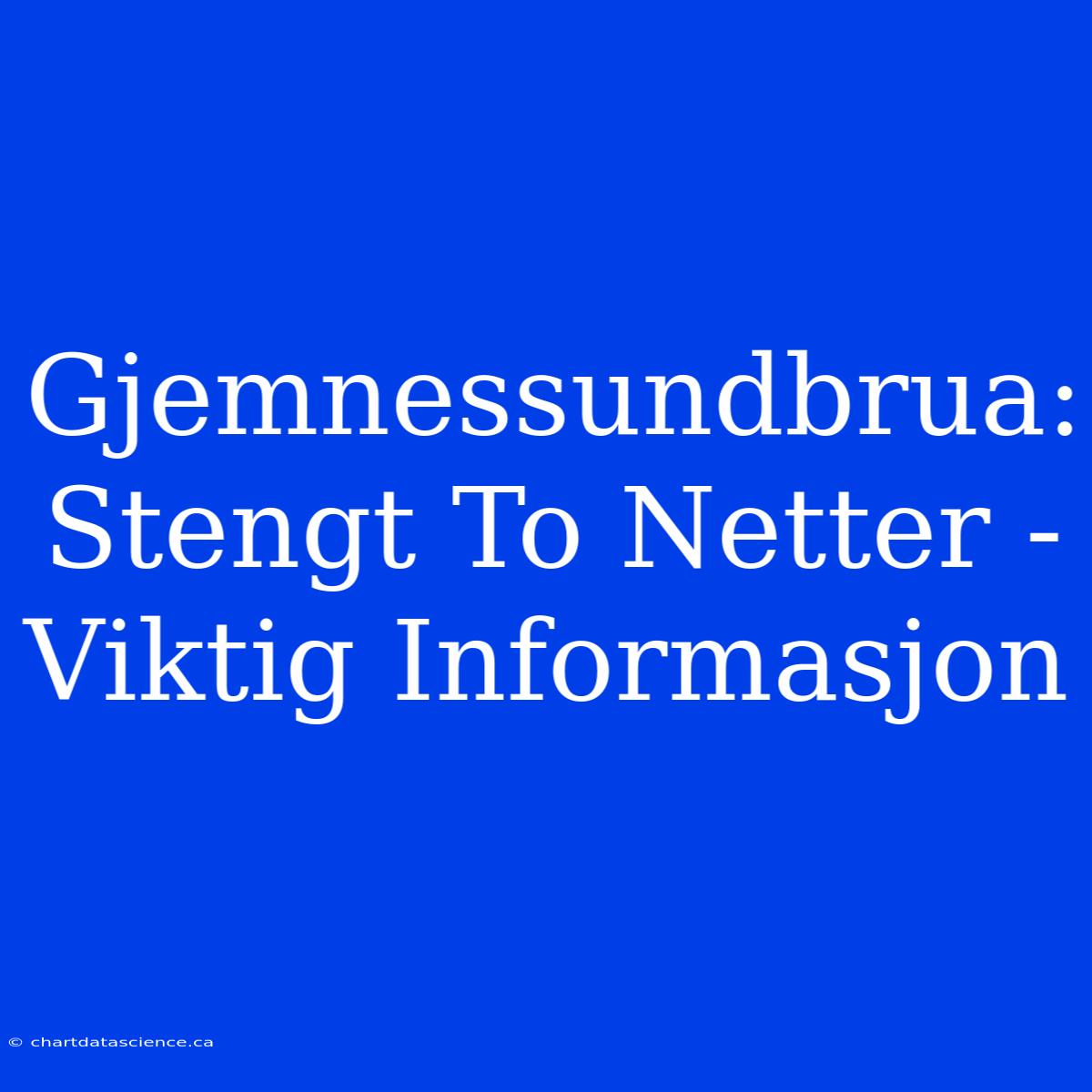 Gjemnessundbrua: Stengt To Netter - Viktig Informasjon