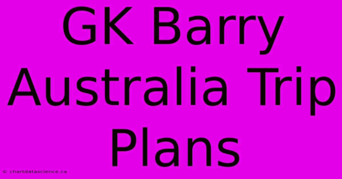 GK Barry Australia Trip Plans 