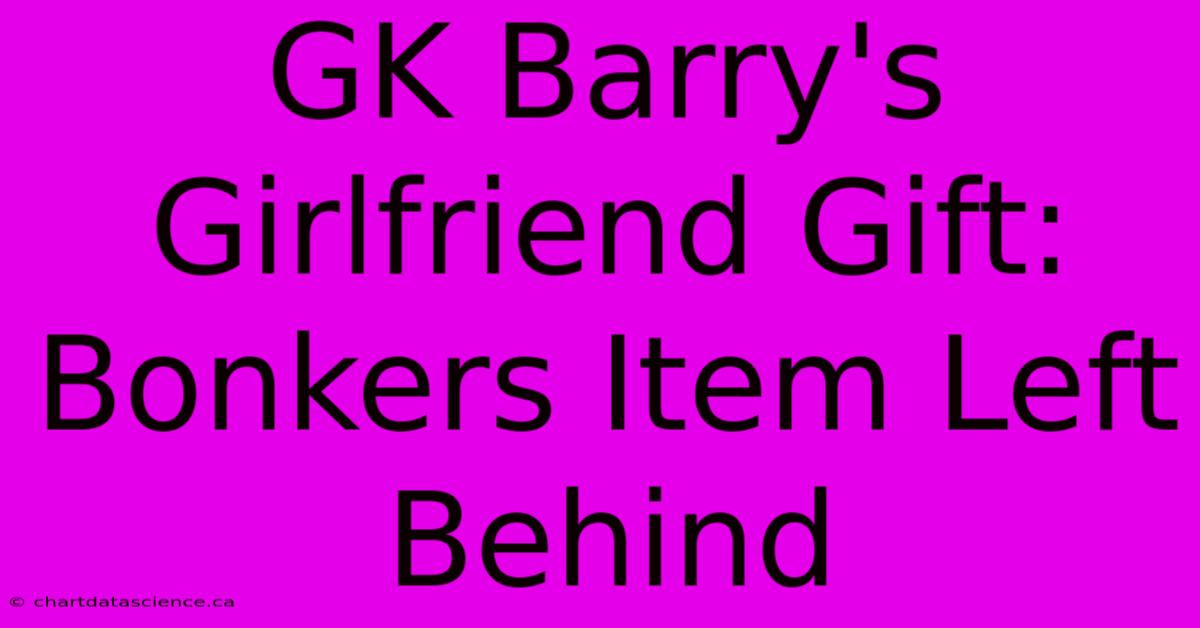 GK Barry's Girlfriend Gift: Bonkers Item Left Behind