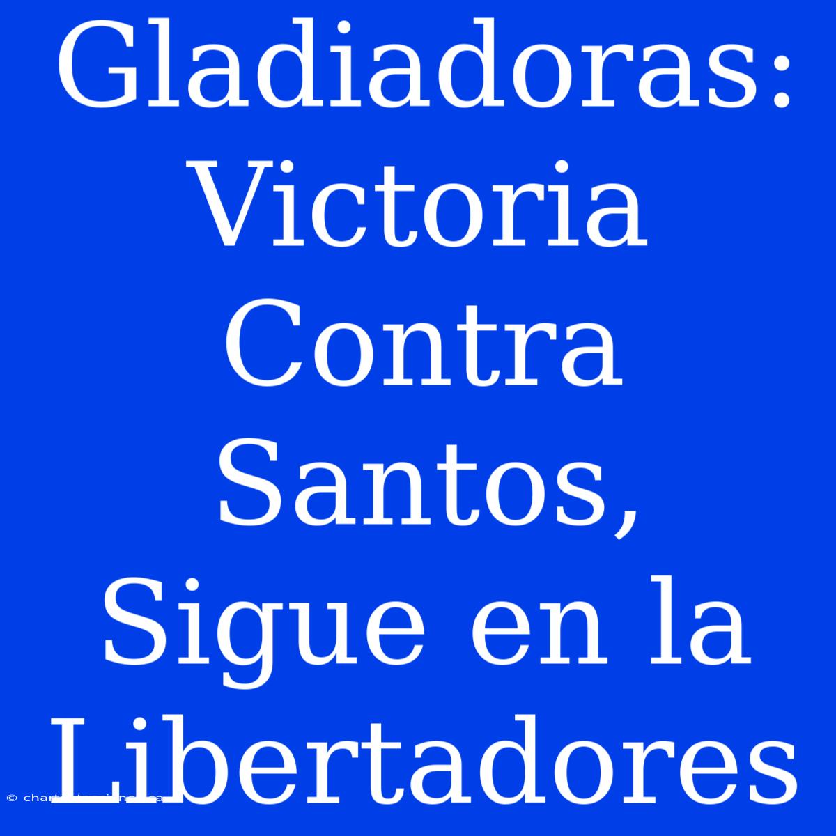 Gladiadoras: Victoria Contra Santos, Sigue En La Libertadores