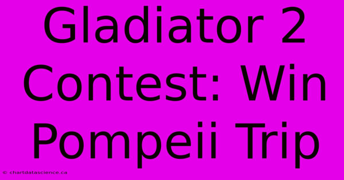 Gladiator 2 Contest: Win Pompeii Trip