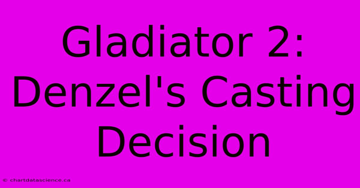 Gladiator 2: Denzel's Casting Decision