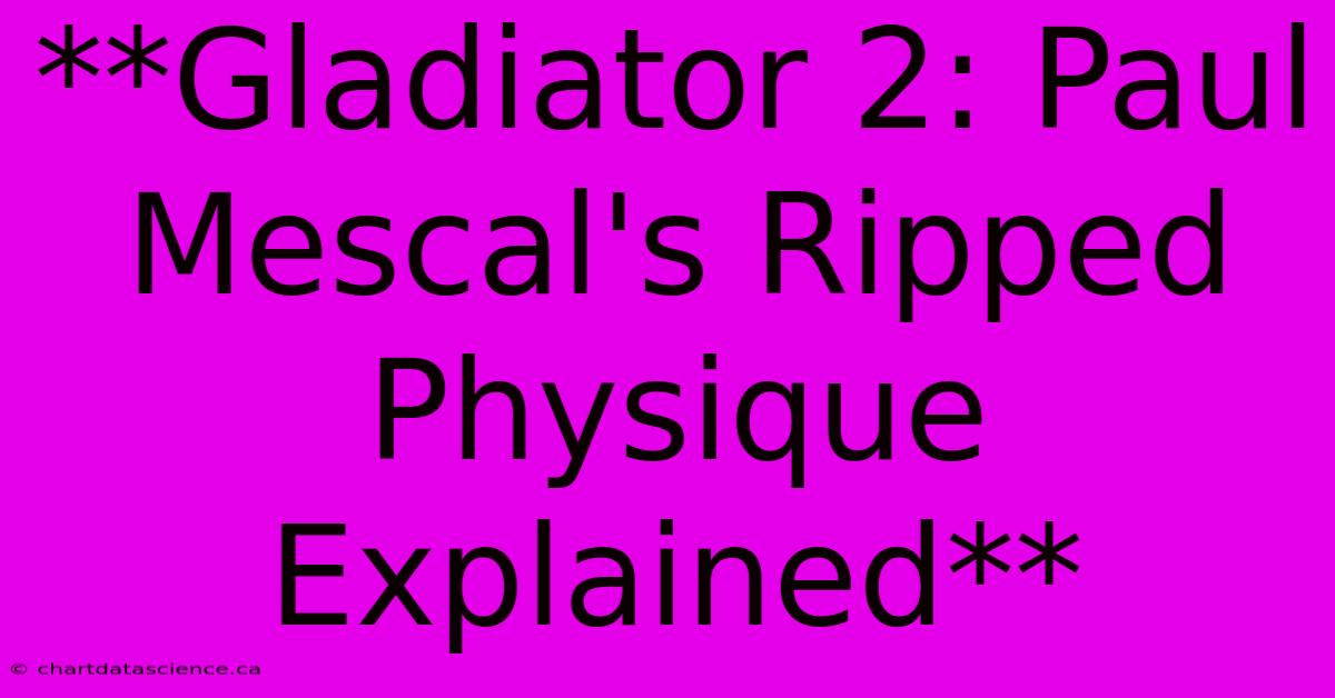 **Gladiator 2: Paul Mescal's Ripped Physique Explained** 