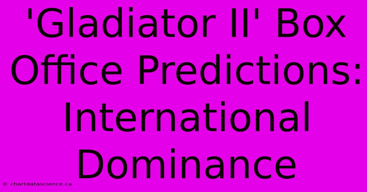 'Gladiator II' Box Office Predictions: International Dominance