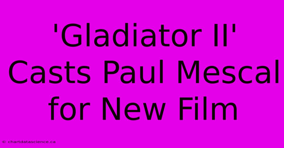 'Gladiator II' Casts Paul Mescal For New Film