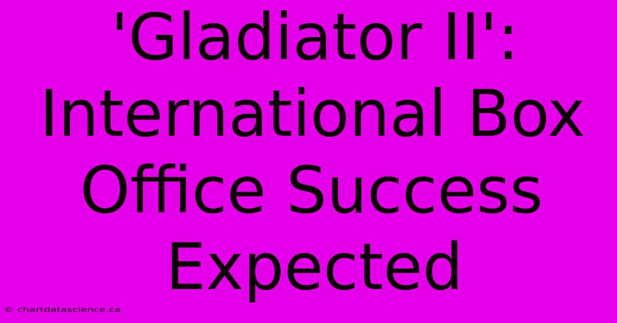 'Gladiator II': International Box Office Success Expected