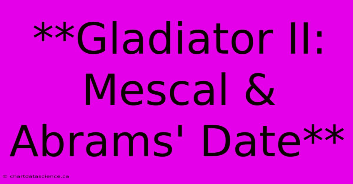 **Gladiator II: Mescal & Abrams' Date**