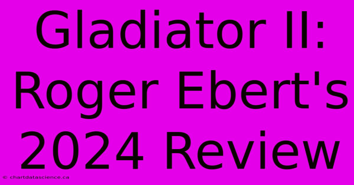 Gladiator II: Roger Ebert's 2024 Review