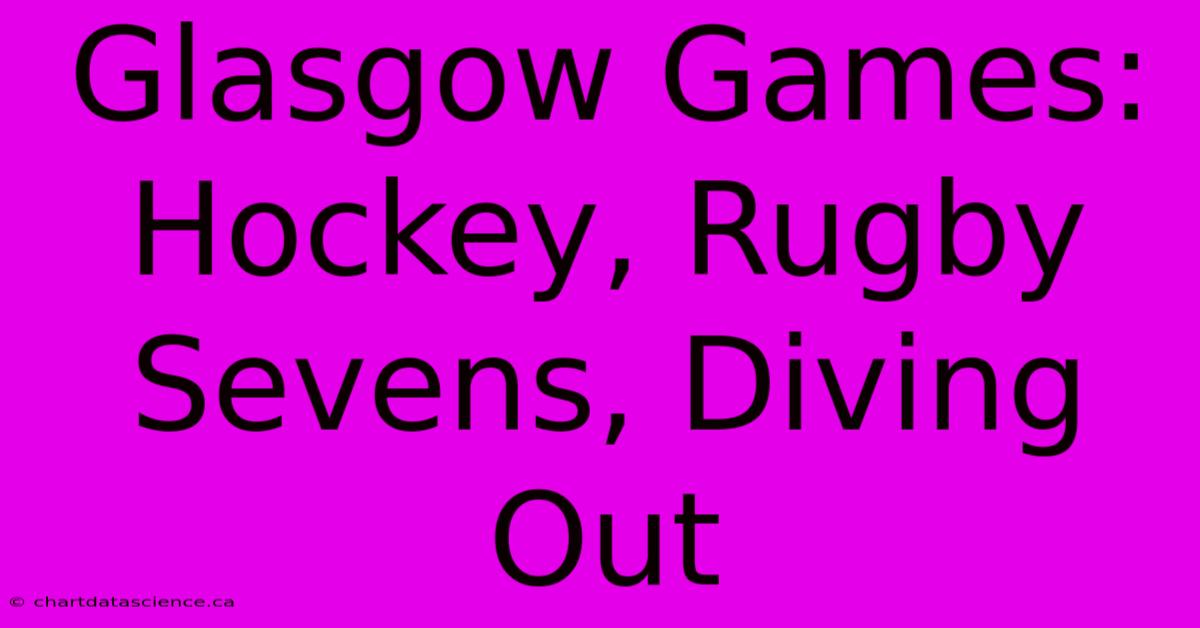 Glasgow Games: Hockey, Rugby Sevens, Diving Out