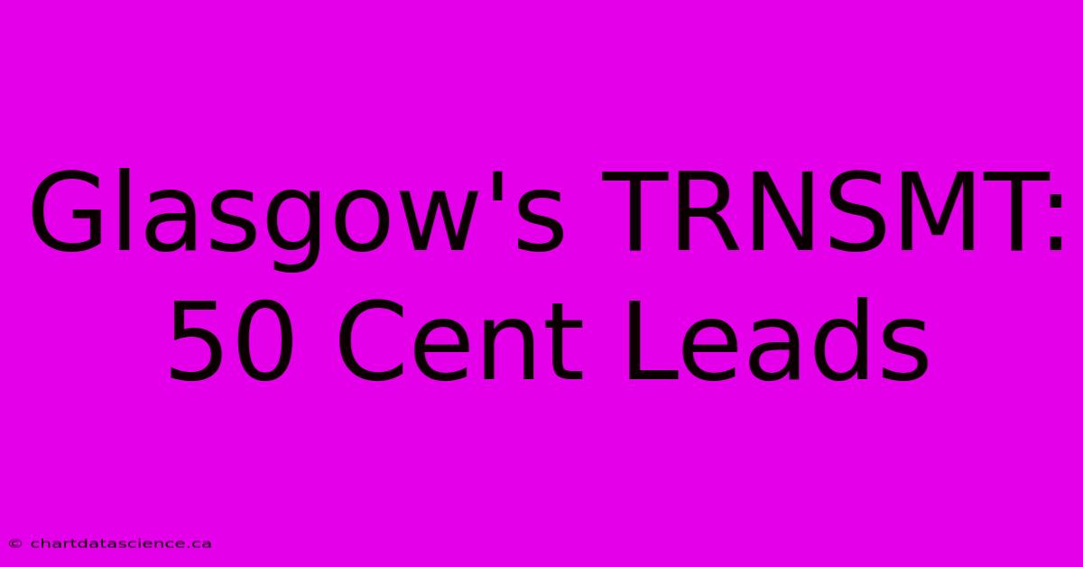 Glasgow's TRNSMT: 50 Cent Leads