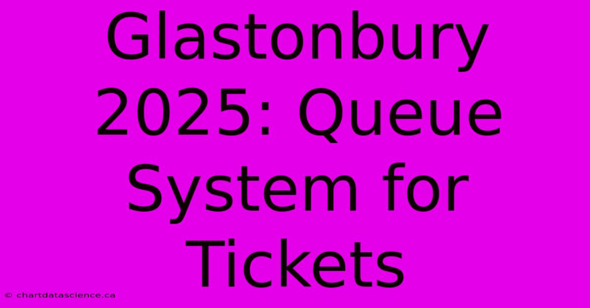 Glastonbury 2025: Queue System For Tickets