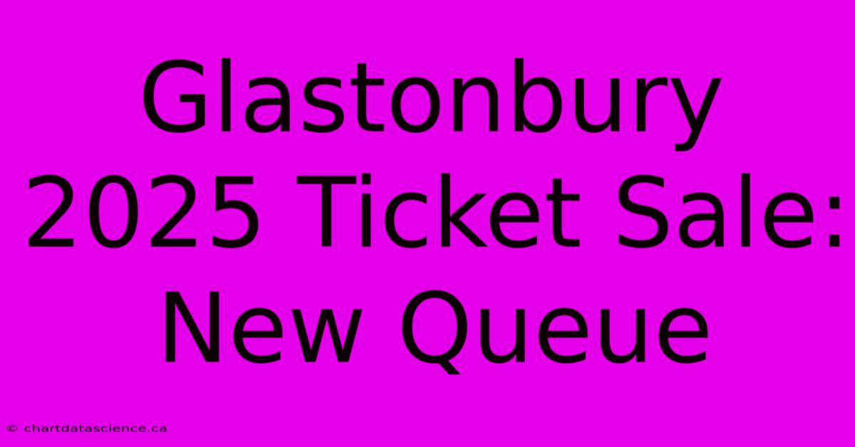 Glastonbury 2025 Ticket Sale: New Queue