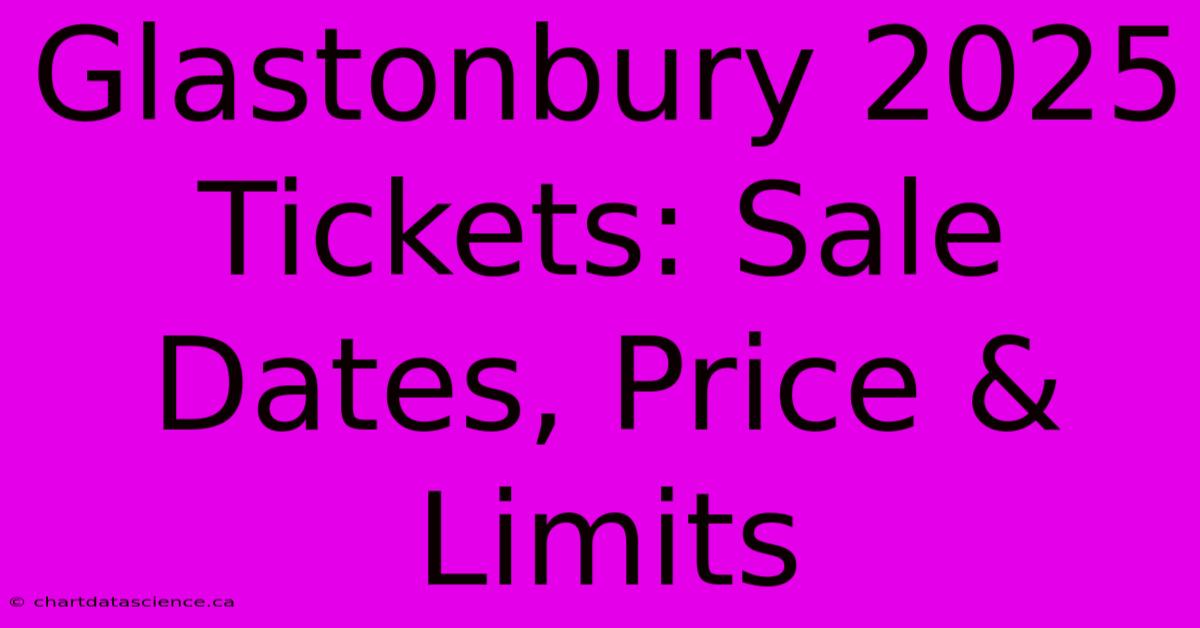 Glastonbury 2025 Tickets: Sale Dates, Price & Limits