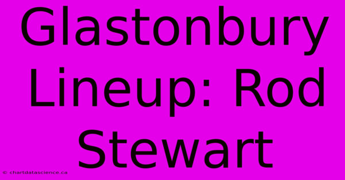 Glastonbury Lineup: Rod Stewart