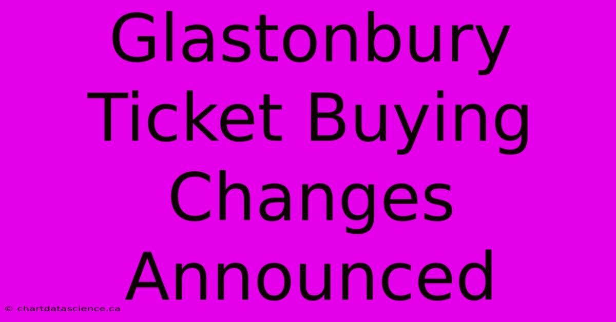 Glastonbury Ticket Buying Changes Announced