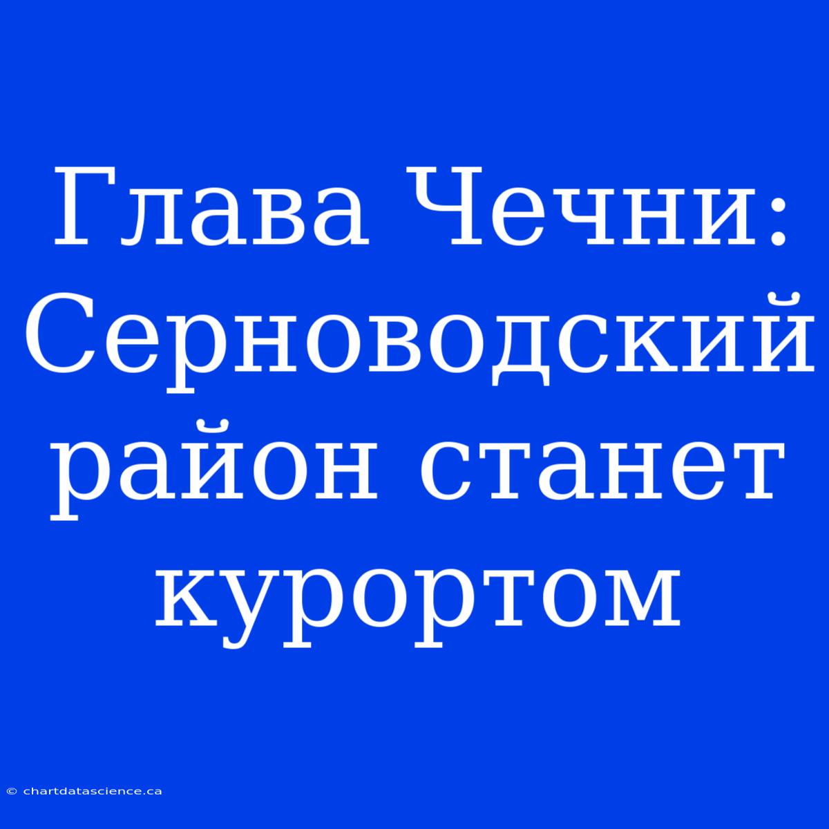 Глава Чечни: Серноводский Район Станет Курортом