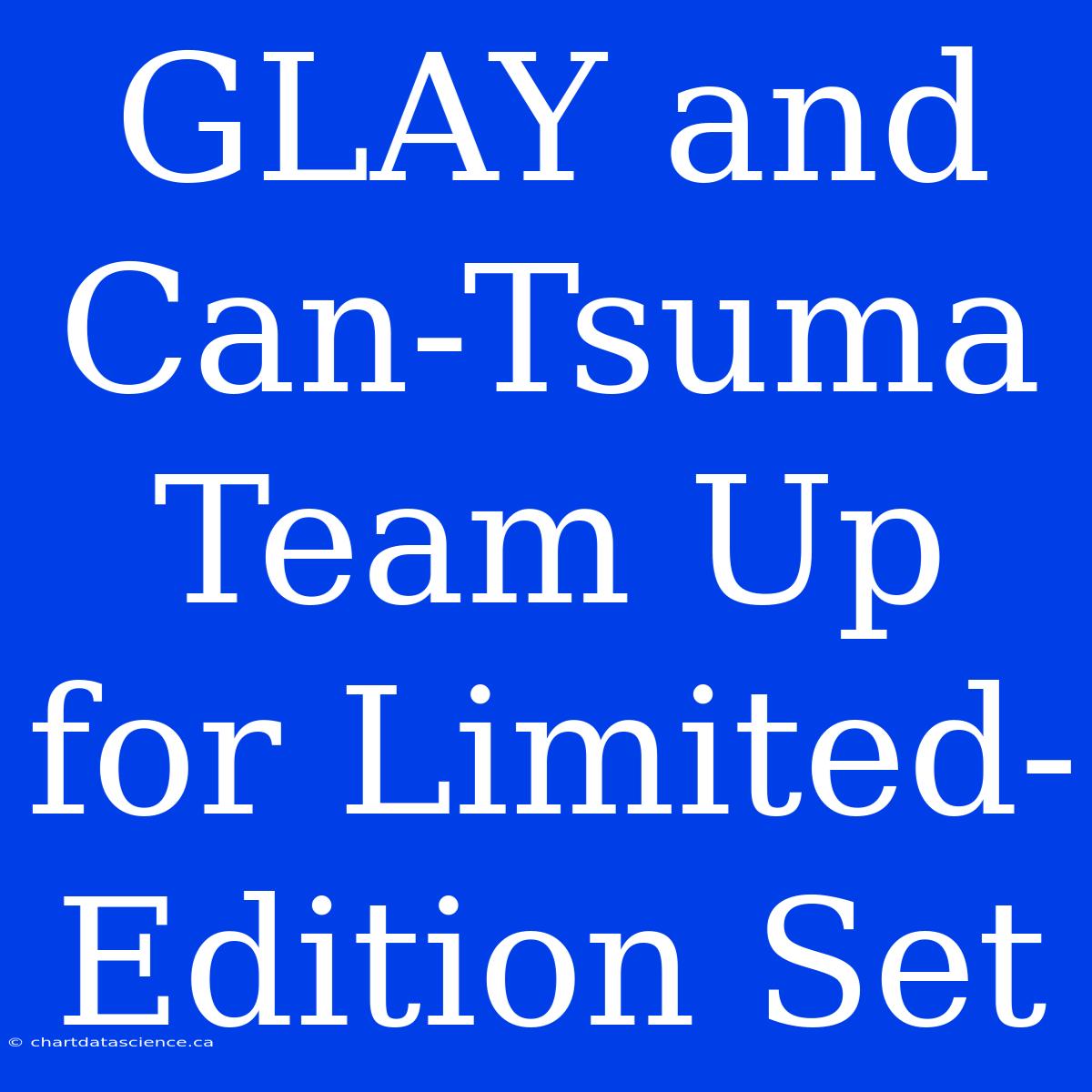 GLAY And Can-Tsuma Team Up For Limited-Edition Set