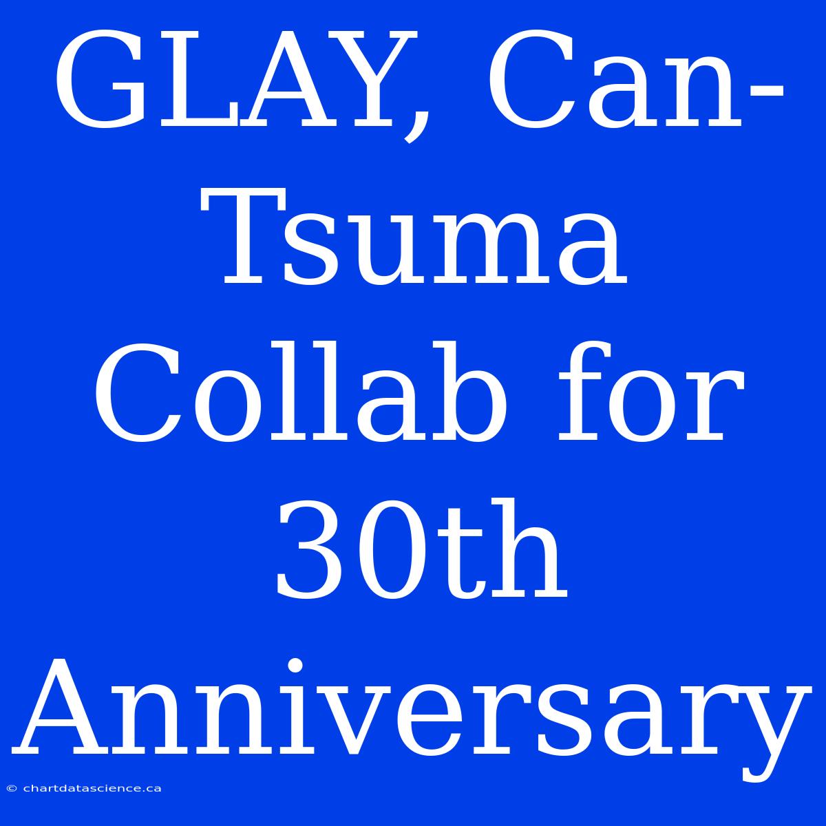 GLAY, Can-Tsuma Collab For 30th Anniversary