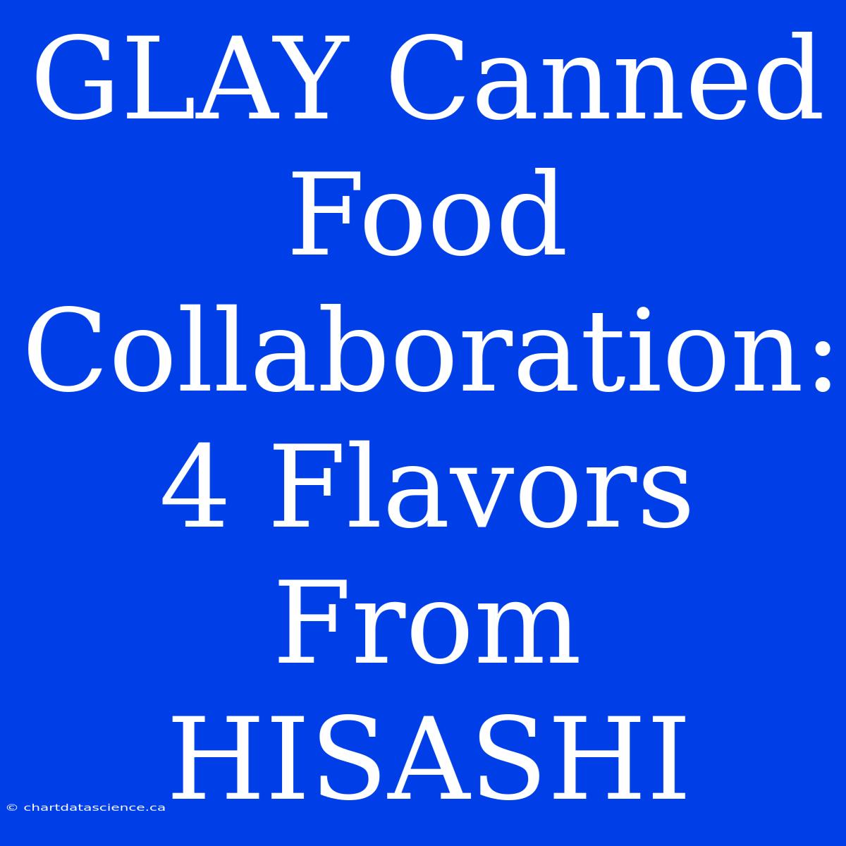 GLAY Canned Food Collaboration: 4 Flavors From HISASHI