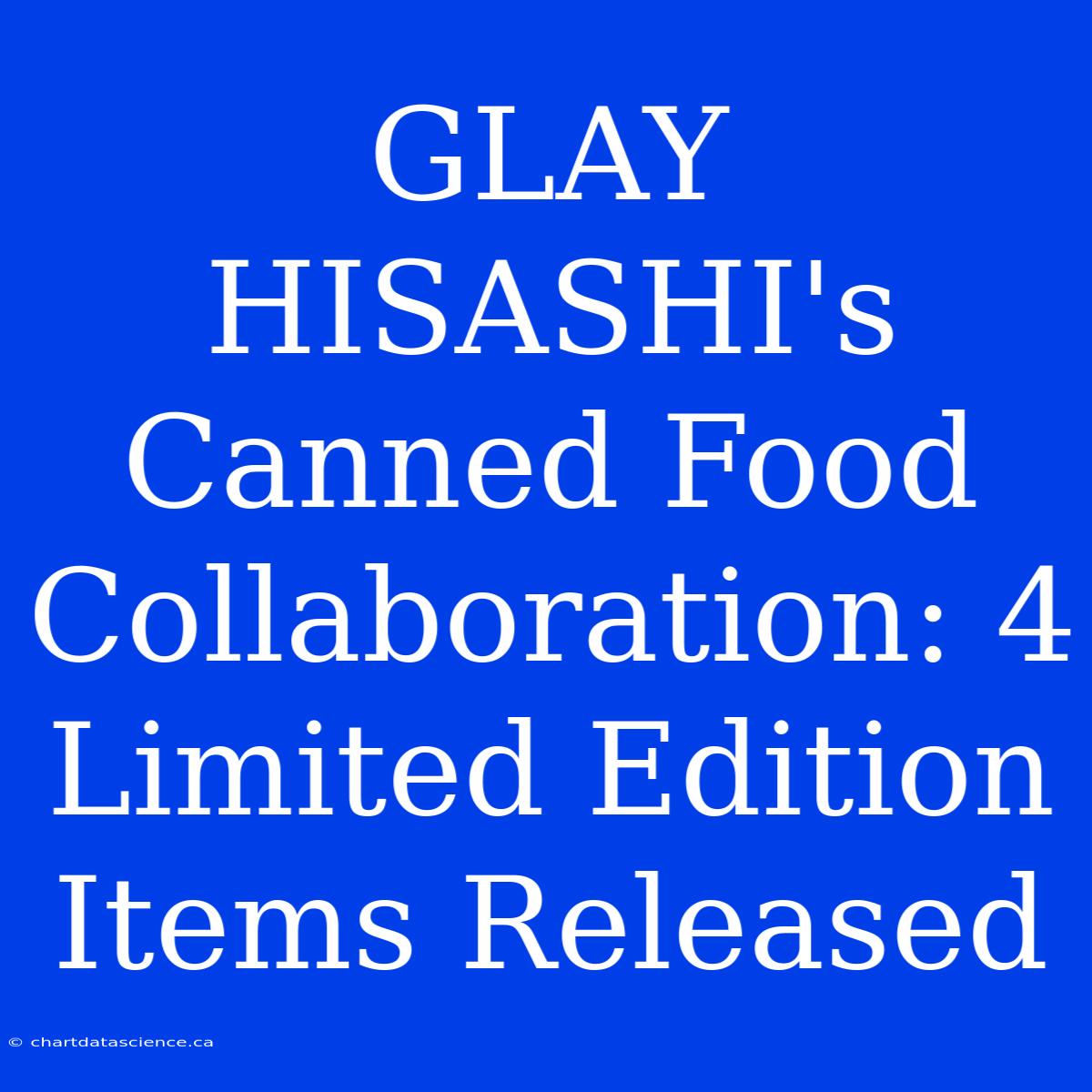 GLAY HISASHI's Canned Food Collaboration: 4 Limited Edition Items Released