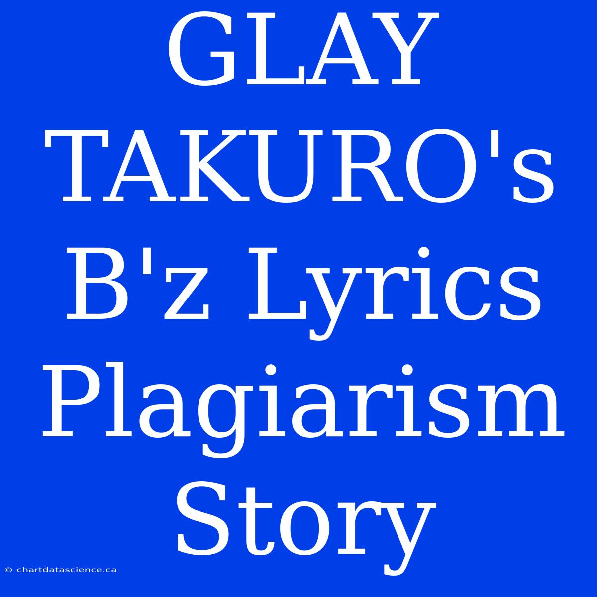 GLAY TAKURO's B'z Lyrics Plagiarism Story