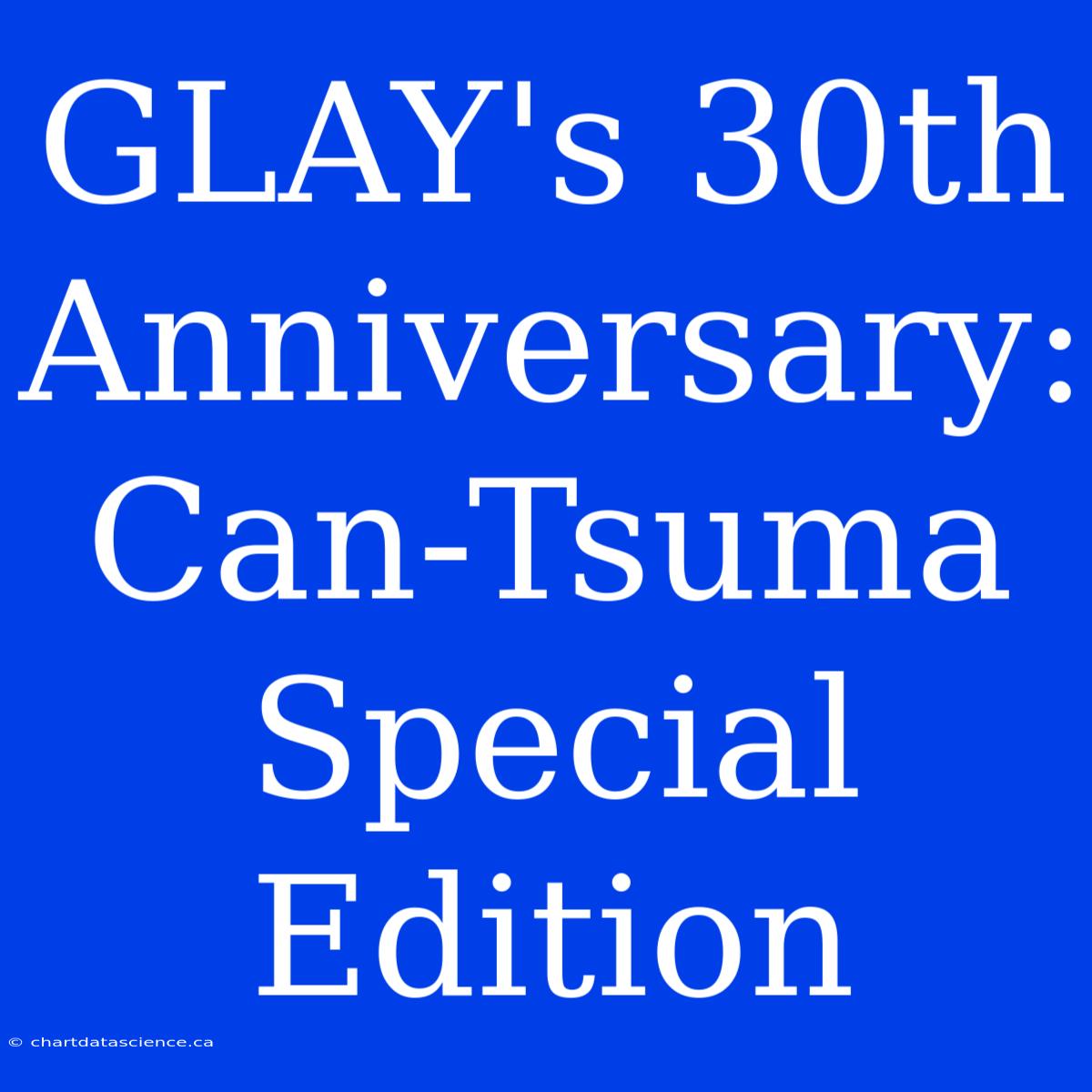 GLAY's 30th Anniversary: Can-Tsuma Special Edition