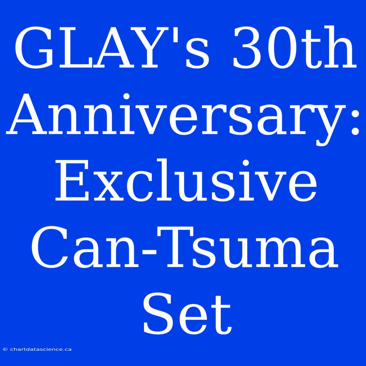 GLAY's 30th Anniversary: Exclusive Can-Tsuma Set