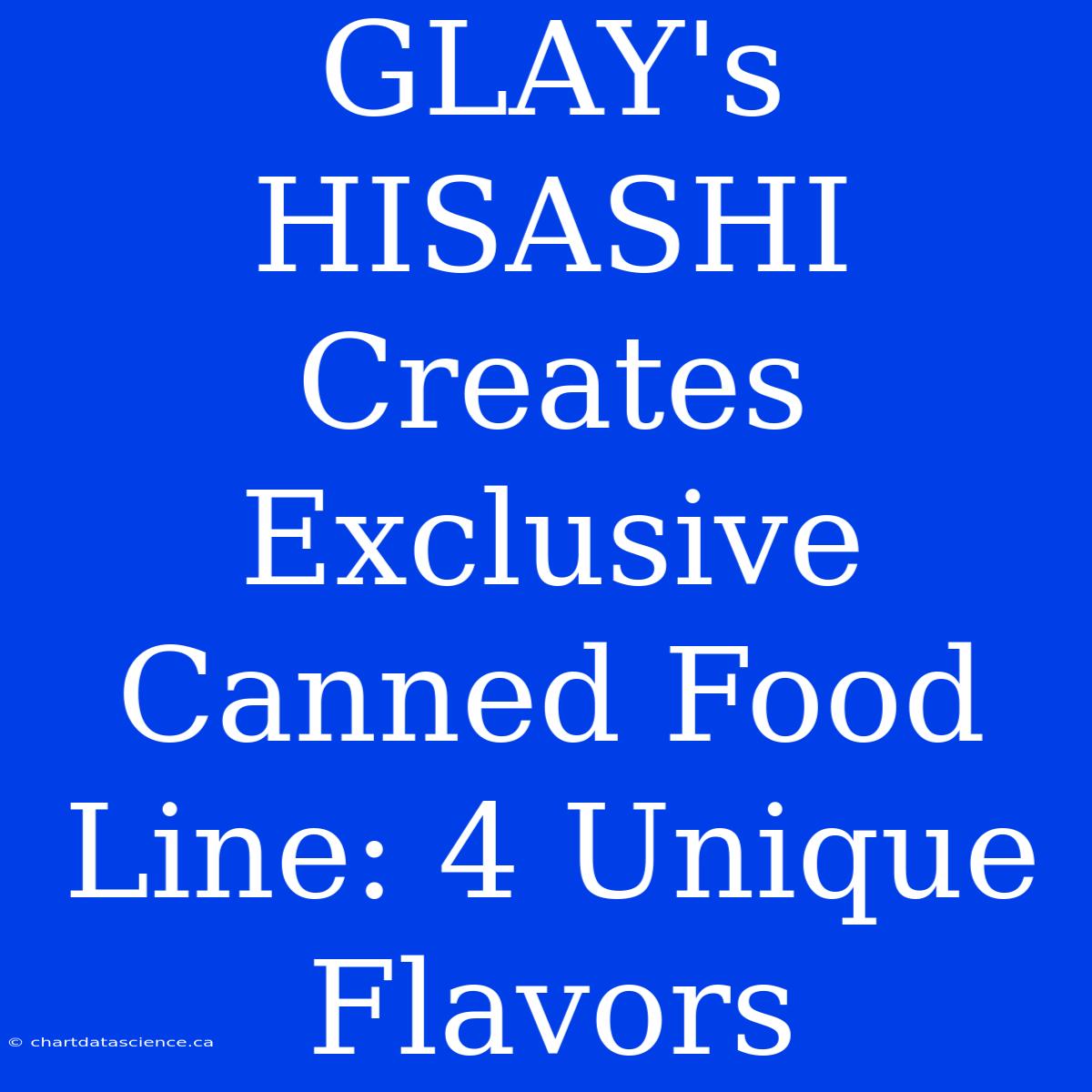 GLAY's HISASHI Creates Exclusive Canned Food Line: 4 Unique Flavors