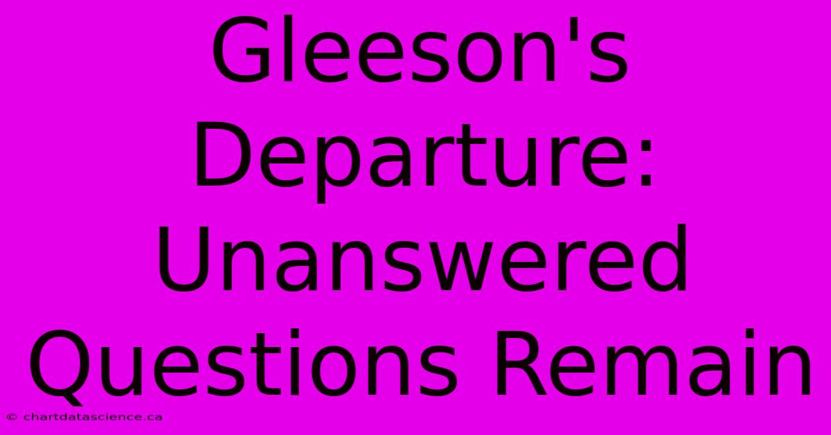 Gleeson's Departure: Unanswered Questions Remain