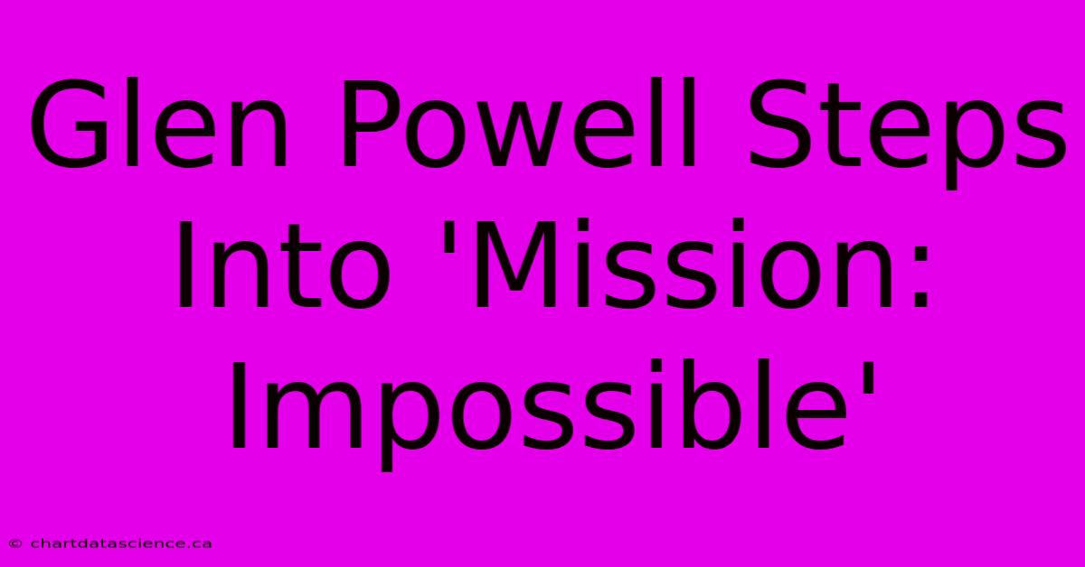 Glen Powell Steps Into 'Mission: Impossible' 