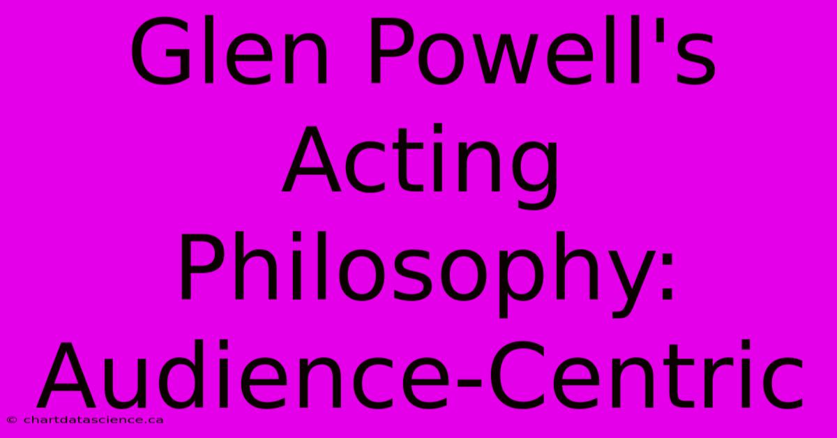 Glen Powell's Acting Philosophy: Audience-Centric