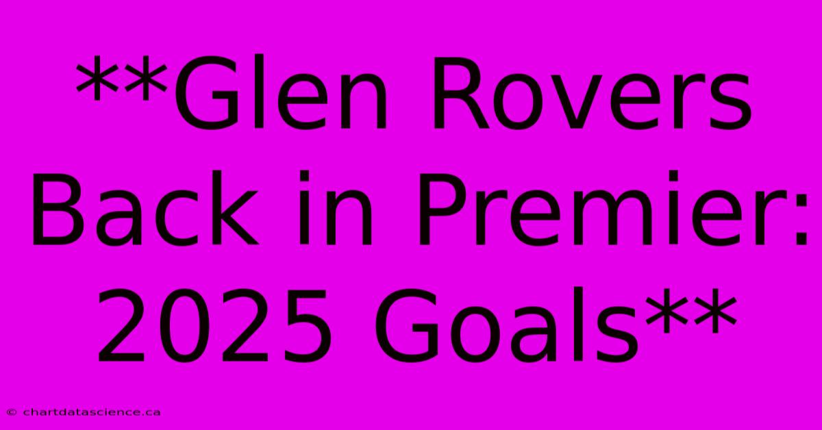 **Glen Rovers Back In Premier: 2025 Goals**