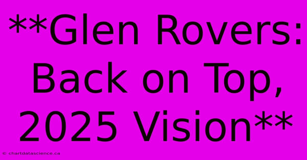 **Glen Rovers: Back On Top, 2025 Vision**