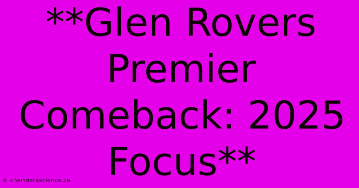 **Glen Rovers Premier Comeback: 2025 Focus**